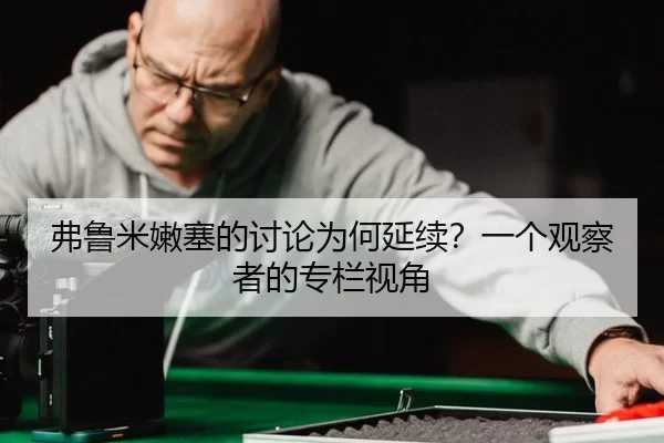 弗鲁米嫩塞的讨论为何延续？一个观察者的专栏视角